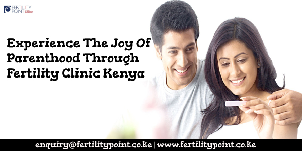 Experience The Joy Of Parenthood Through Fertility Clinic Kenya
